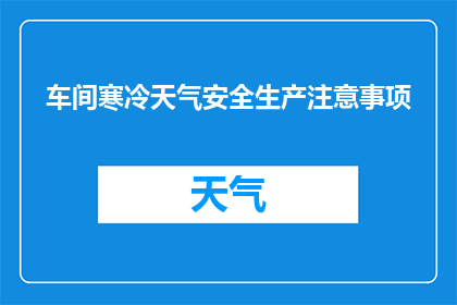 车间寒冷天气安全生产注意事项(在寒冷的车间环境中，安全生产应如何确保？)