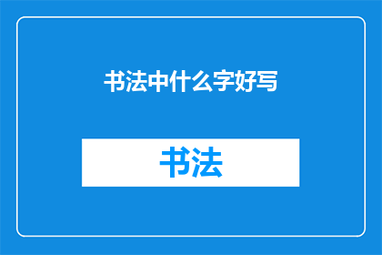 书法中什么字好写(书法中哪些字最难掌握？)