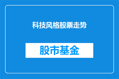 科技风格股票走势(科技股的未来走向：投资者如何应对波动？)