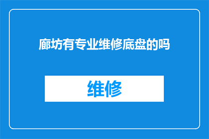 廊坊有专业维修底盘的吗(廊坊地区是否有专业维修底盘的服务商？)
