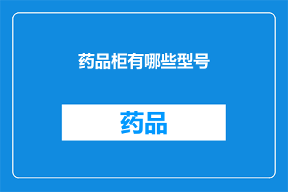 药品柜有哪些型号(您知道药品柜有哪些型号吗？)