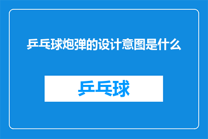 乒乓球炮弹的设计意图是什么(乒乓球炮弹的设计意图是什么？)