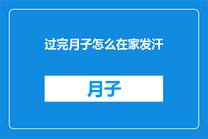 过完月子怎么在家发汗(如何在家有效发汗，度过产后恢复期？)