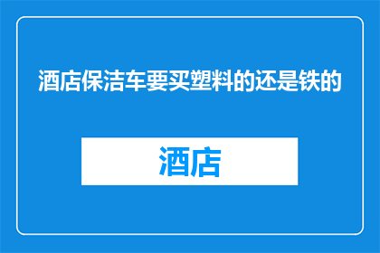 酒店保洁车要买塑料的还是铁的(酒店保洁车应选用塑料还是铁质？)