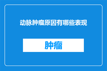 动脉肿瘤原因有哪些表现(动脉肿瘤的成因及其表现有哪些？)