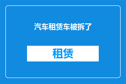 汽车租赁车被拆了(汽车租赁车辆遭遇不法拆解，安全与信任何去何从？)
