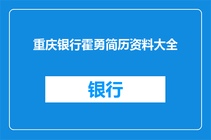 重庆银行霍勇简历资料大全(重庆银行霍勇的简历资料大全：一个值得深入了解的金融界人物吗？)