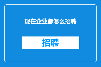 现在企业都怎么招聘(企业招聘新策略：现代企业如何高效吸引人才？)