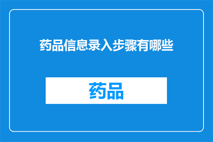 药品信息录入步骤有哪些(药品信息录入步骤有哪些？)