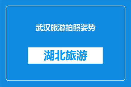 武汉旅游拍照姿势(武汉旅游拍照姿势：探索城市魅力的最佳方式是什么？)