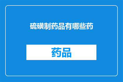 硫磺制药品有哪些药(硫磺制药品的分类与用途有哪些？)