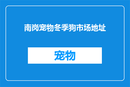 南岗宠物冬季狗市场地址(南岗宠物冬季狗市场具体地址在哪里？)