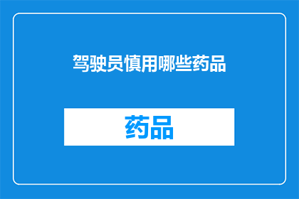 驾驶员慎用哪些药品(驾驶员在驾驶过程中应避免使用哪些药物？)