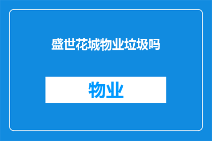 盛世花城物业垃圾吗(盛世花城物业是否在处理垃圾方面表现卓越？)