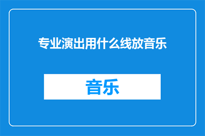 专业演出用什么线放音乐(专业演出中，应如何选择恰当的线材以播放音乐？)