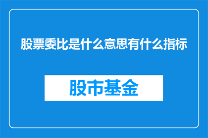 股票委比是什么意思有什么指标(股票委比是什么？它有哪些关键指标？)