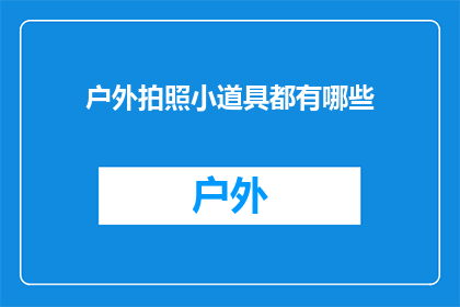 户外拍照小道具都有哪些(户外拍照时，你不可不知的各式小道具有哪些？)