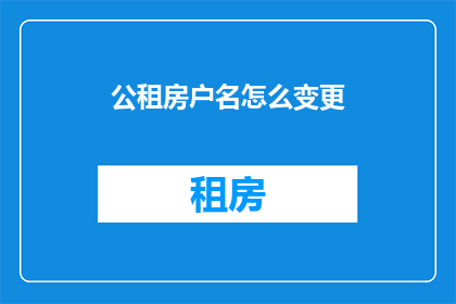 公租房户名怎么变更(如何更改公租房户名？)