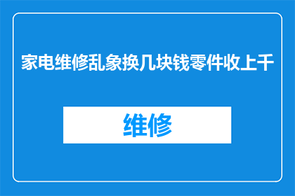 家电维修乱象换几块钱零件收上千(家电维修市场为何出现换零件收千元的乱象？)