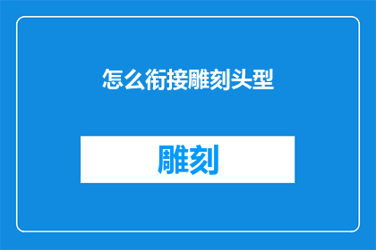 怎么衔接雕刻头型(如何巧妙地衔接雕刻头型？)