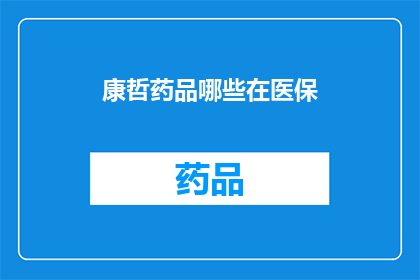 康哲药品哪些在医保(哪些康哲药品纳入医保报销范围？)