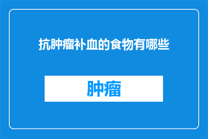 抗肿瘤补血的食物有哪些(疑问句类型的长标题：抗肿瘤补血的食物有哪些？)