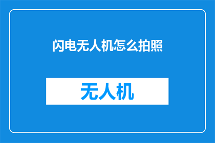 闪电无人机怎么拍照(如何利用闪电无人机进行专业摄影？)
