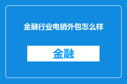 金融行业电销外包怎么样(金融行业电销外包服务效果如何？)