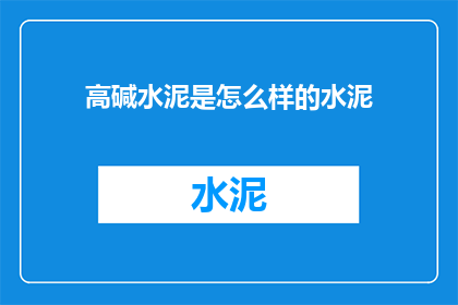 高碱水泥是怎么样的水泥(高碱水泥是什么？它的特性和用途是什么？)