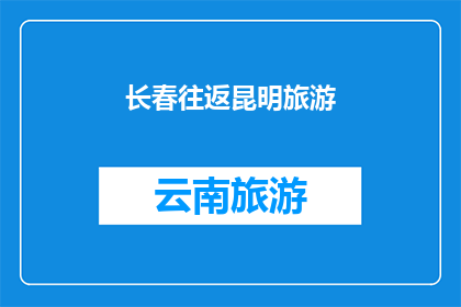 长春往返昆明旅游(长春至昆明的旅行路线是否值得一游？)