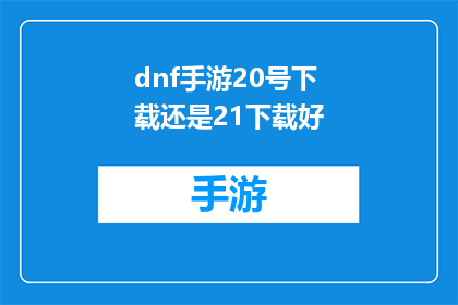 dnf手游20号下载还是21下载好(选择在20号还是21号下载地下城与勇士手游：哪个版本更值得期待？)