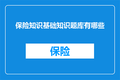 保险知识基础知识题库有哪些(保险知识基础知识题库有哪些？)
