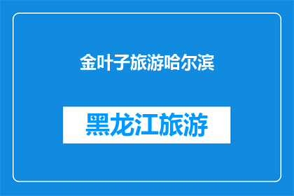 金叶子旅游哈尔滨(哈尔滨之旅：金叶子旅游公司如何打造独特体验？)
