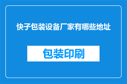 快子包装设备厂家有哪些地址(请问有哪些快子包装设备厂家的地址信息？)