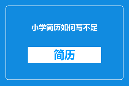 小学简历如何写不足(如何有效提升小学简历的吸引力？)