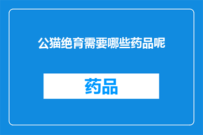 公猫绝育需要哪些药品呢(公猫绝育手术需要哪些药品？)