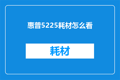 惠普5225耗材怎么看(如何鉴别惠普5225打印机耗材的真伪？)