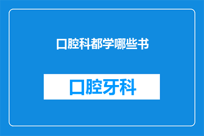 口腔科都学哪些书(口腔科医生必备的阅读清单：哪些书籍对您的专业成长至关重要？)