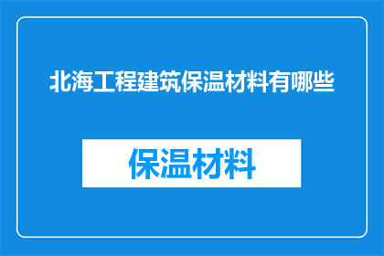 北海工程建筑保温材料有哪些(北海地区在建筑保温领域有哪些创新材料？)