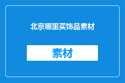 北京哪里买饰品素材(北京哪里可以购买到优质的饰品素材？)