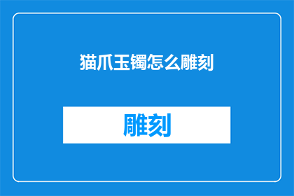 猫爪玉镯怎么雕刻(如何雕刻猫爪形状的玉镯？)