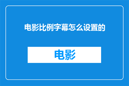 电影比例字幕怎么设置的(如何调整电影字幕的比例以适应屏幕显示？)