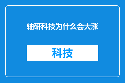 轴研科技为什么会大涨(轴研科技股价为何飙升？投资者应如何解读这一现象？)