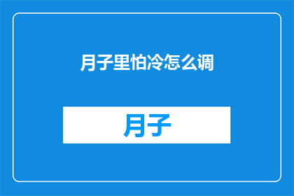 月子里怕冷怎么调(如何调整月子期间的保暖措施？)