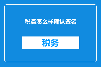 税务怎么样确认签名(如何确认税务文件上的签名？)