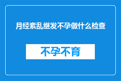 月经紊乱继发不孕做什么检查(月经紊乱与不孕：如何进行有效的检查以诊断和治疗？)