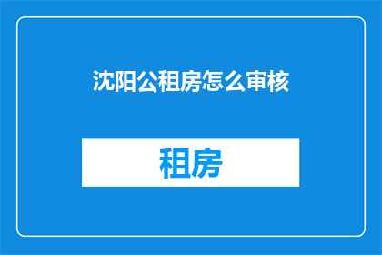 沈阳公租房怎么审核(沈阳公租房申请流程如何审核？)