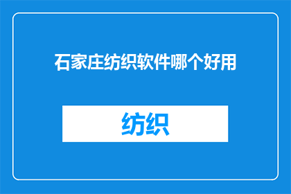 石家庄纺织软件哪个好用(石家庄地区，哪个纺织软件最值得推荐？)