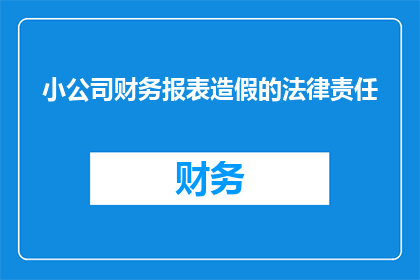 小公司财务报表造假的法律责任(小公司财务报表造假的法律责任：当法律的天平倾斜时，后果将如何？)