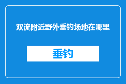 双流附近野外垂钓场地在哪里(双流附近有哪些野外垂钓场地？)